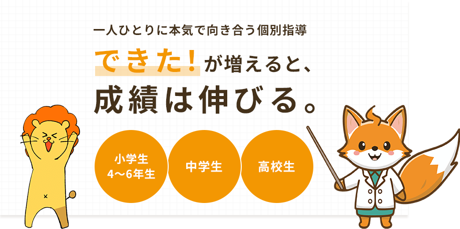 一人ひとりに本気で向き合う個別指導 できた！が増えると、成績は伸びる。